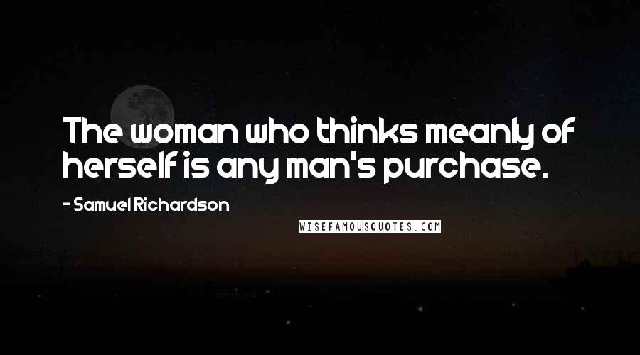 Samuel Richardson Quotes: The woman who thinks meanly of herself is any man's purchase.