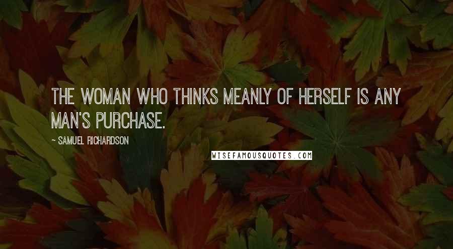 Samuel Richardson Quotes: The woman who thinks meanly of herself is any man's purchase.