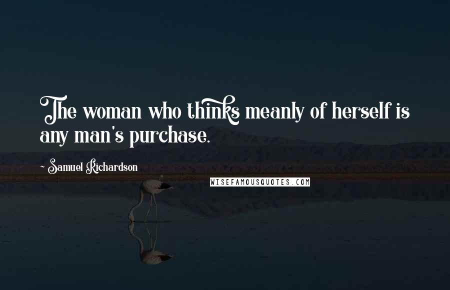 Samuel Richardson Quotes: The woman who thinks meanly of herself is any man's purchase.