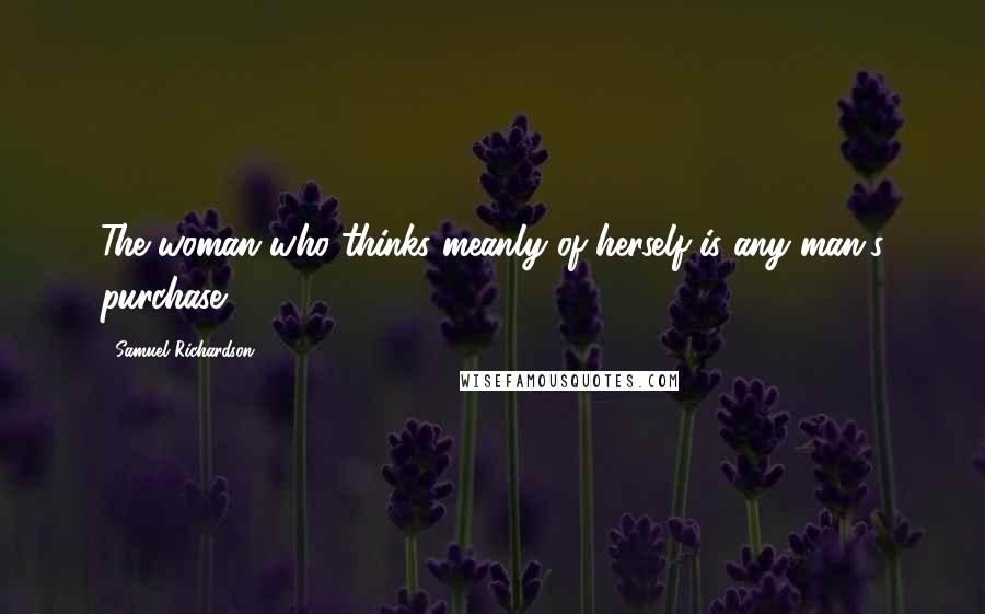 Samuel Richardson Quotes: The woman who thinks meanly of herself is any man's purchase.