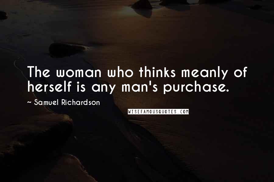 Samuel Richardson Quotes: The woman who thinks meanly of herself is any man's purchase.