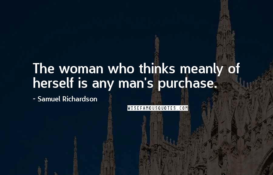 Samuel Richardson Quotes: The woman who thinks meanly of herself is any man's purchase.