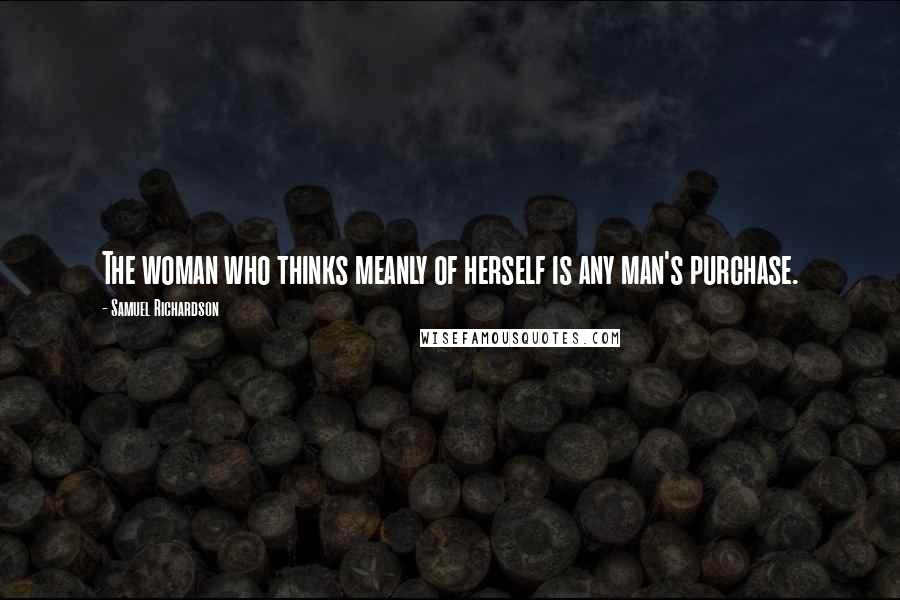 Samuel Richardson Quotes: The woman who thinks meanly of herself is any man's purchase.