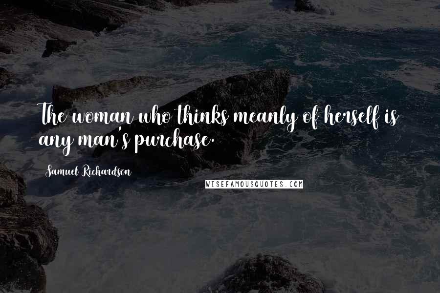Samuel Richardson Quotes: The woman who thinks meanly of herself is any man's purchase.