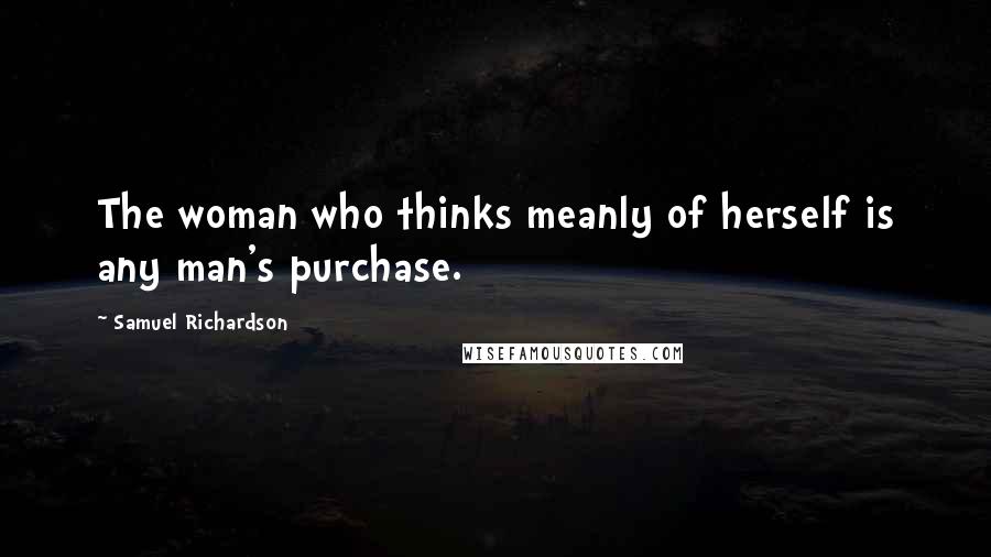 Samuel Richardson Quotes: The woman who thinks meanly of herself is any man's purchase.