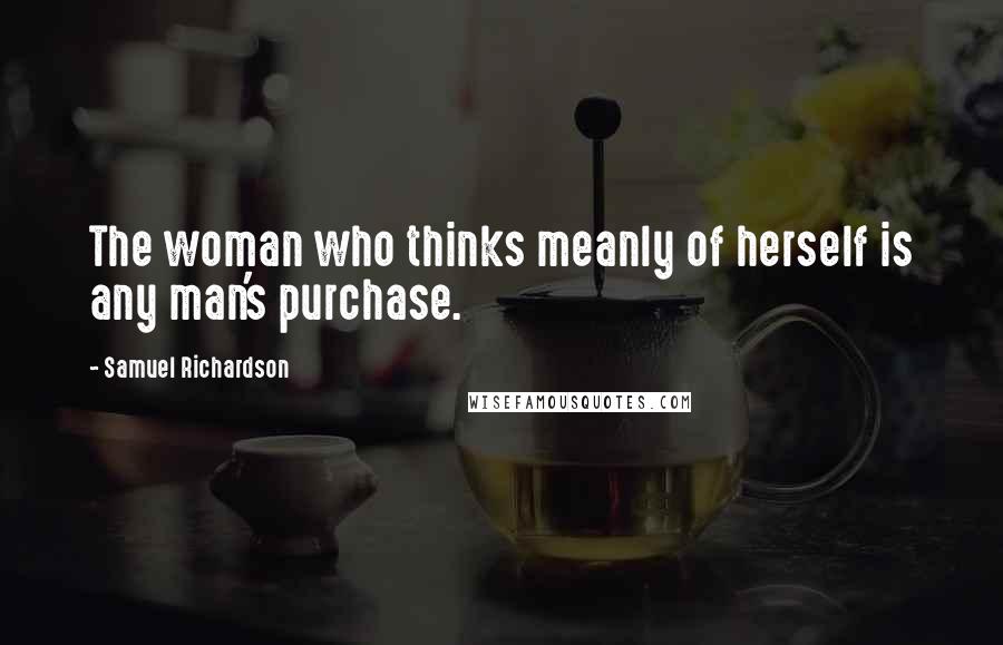 Samuel Richardson Quotes: The woman who thinks meanly of herself is any man's purchase.