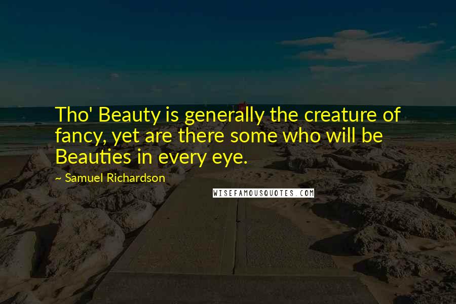 Samuel Richardson Quotes: Tho' Beauty is generally the creature of fancy, yet are there some who will be Beauties in every eye.