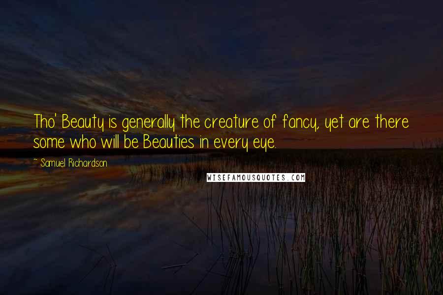 Samuel Richardson Quotes: Tho' Beauty is generally the creature of fancy, yet are there some who will be Beauties in every eye.