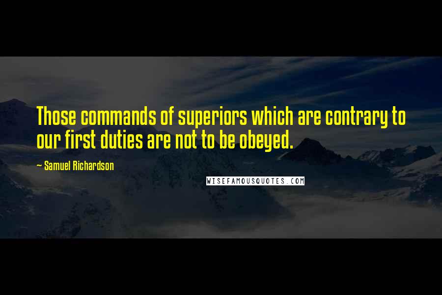 Samuel Richardson Quotes: Those commands of superiors which are contrary to our first duties are not to be obeyed.