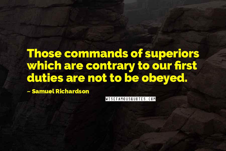 Samuel Richardson Quotes: Those commands of superiors which are contrary to our first duties are not to be obeyed.