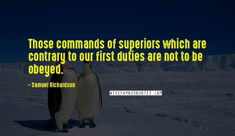 Samuel Richardson Quotes: Those commands of superiors which are contrary to our first duties are not to be obeyed.