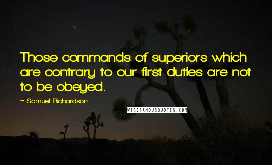 Samuel Richardson Quotes: Those commands of superiors which are contrary to our first duties are not to be obeyed.