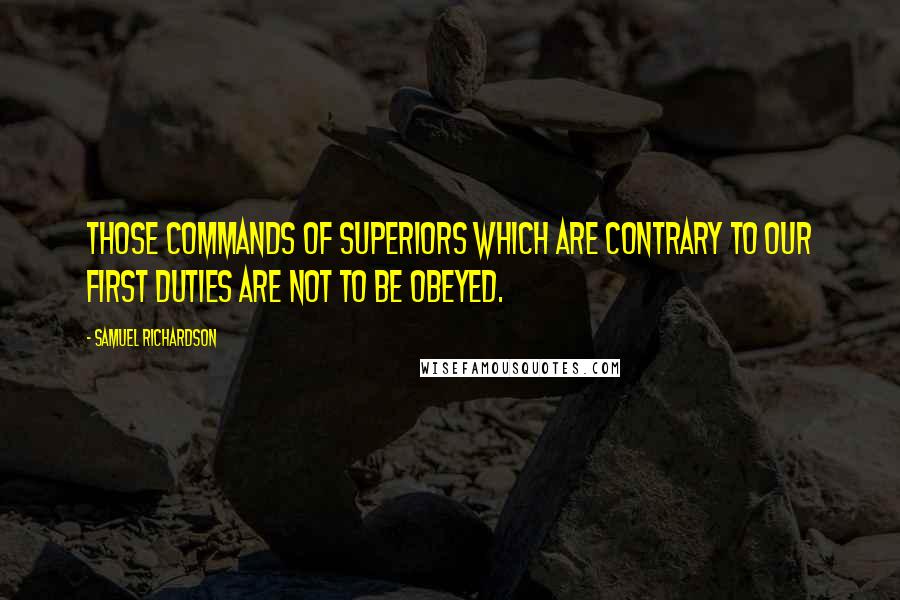 Samuel Richardson Quotes: Those commands of superiors which are contrary to our first duties are not to be obeyed.