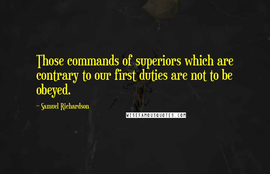 Samuel Richardson Quotes: Those commands of superiors which are contrary to our first duties are not to be obeyed.