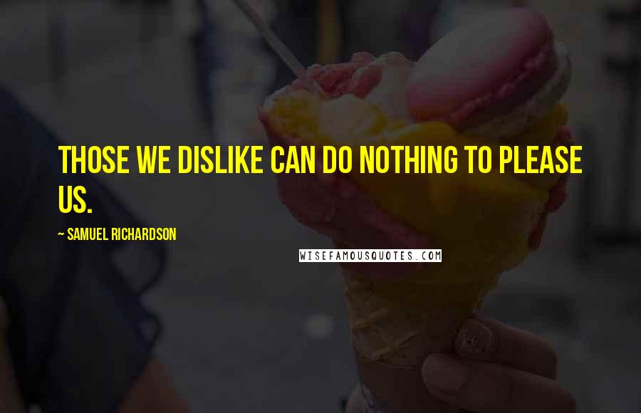 Samuel Richardson Quotes: Those we dislike can do nothing to please us.