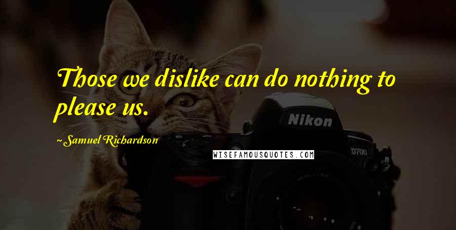 Samuel Richardson Quotes: Those we dislike can do nothing to please us.