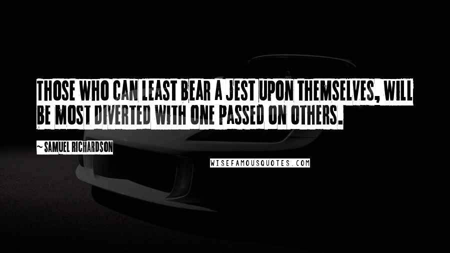 Samuel Richardson Quotes: Those who can least bear a jest upon themselves, will be most diverted with one passed on others.