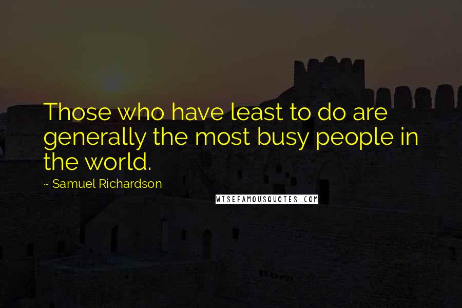 Samuel Richardson Quotes: Those who have least to do are generally the most busy people in the world.