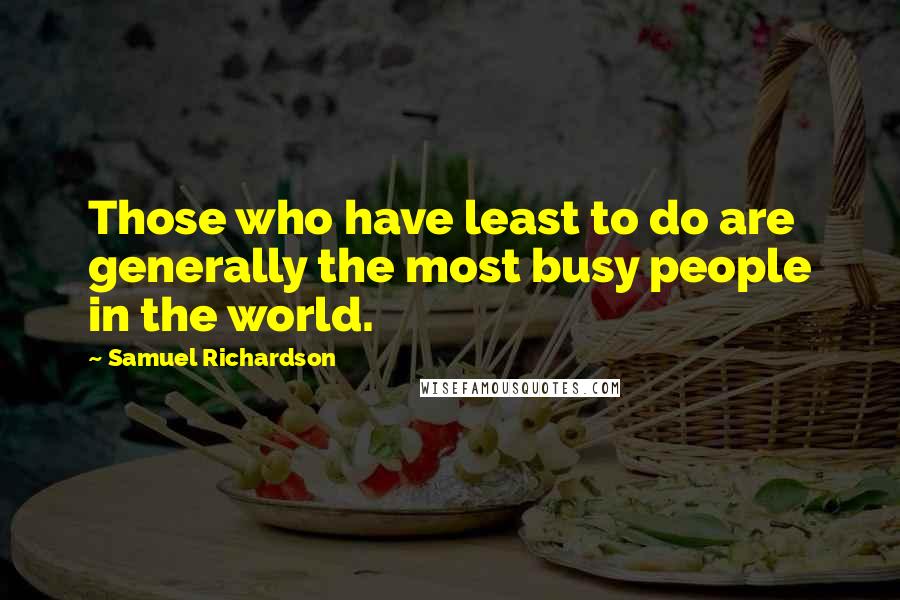 Samuel Richardson Quotes: Those who have least to do are generally the most busy people in the world.