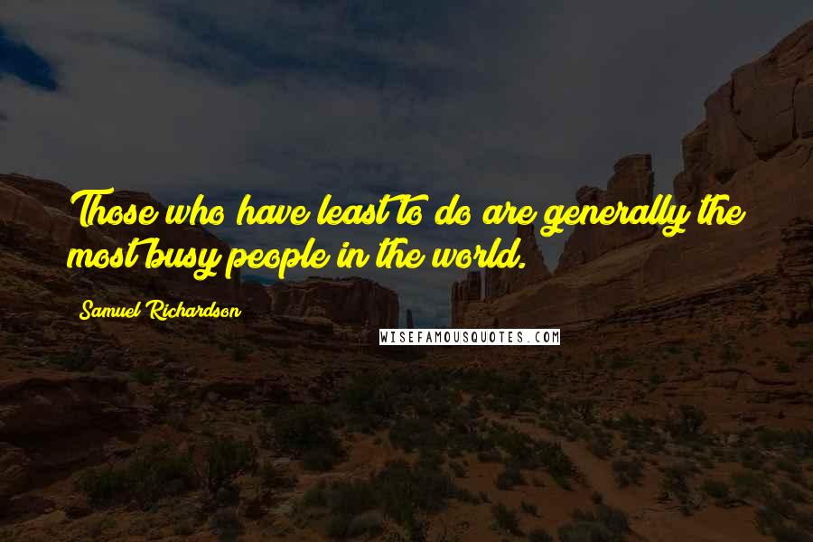 Samuel Richardson Quotes: Those who have least to do are generally the most busy people in the world.