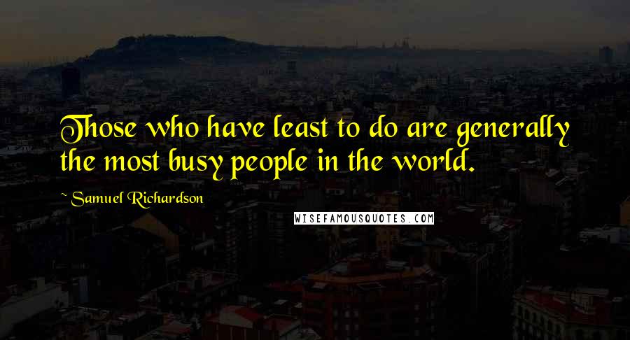 Samuel Richardson Quotes: Those who have least to do are generally the most busy people in the world.