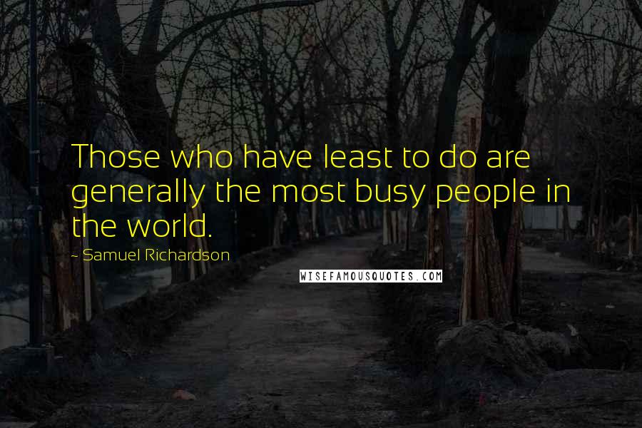 Samuel Richardson Quotes: Those who have least to do are generally the most busy people in the world.