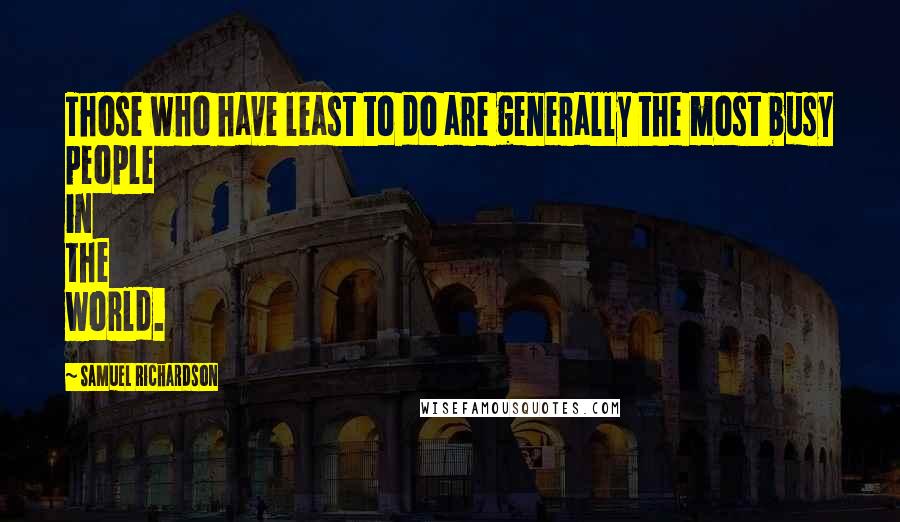 Samuel Richardson Quotes: Those who have least to do are generally the most busy people in the world.