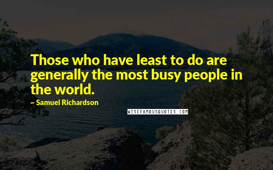 Samuel Richardson Quotes: Those who have least to do are generally the most busy people in the world.