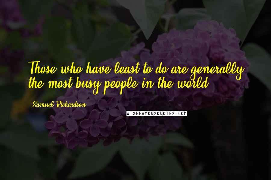 Samuel Richardson Quotes: Those who have least to do are generally the most busy people in the world.