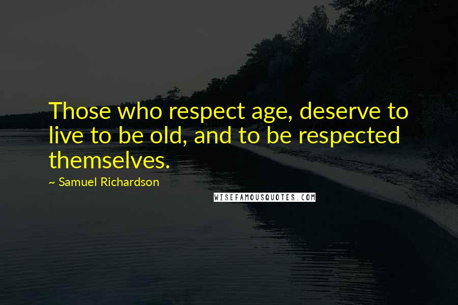 Samuel Richardson Quotes: Those who respect age, deserve to live to be old, and to be respected themselves.