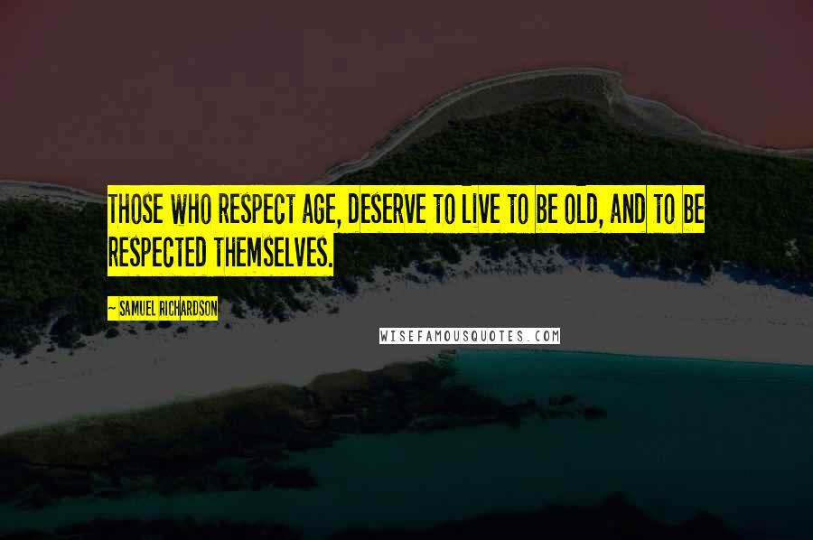 Samuel Richardson Quotes: Those who respect age, deserve to live to be old, and to be respected themselves.