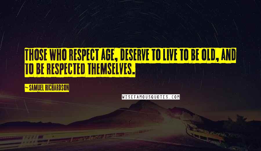 Samuel Richardson Quotes: Those who respect age, deserve to live to be old, and to be respected themselves.