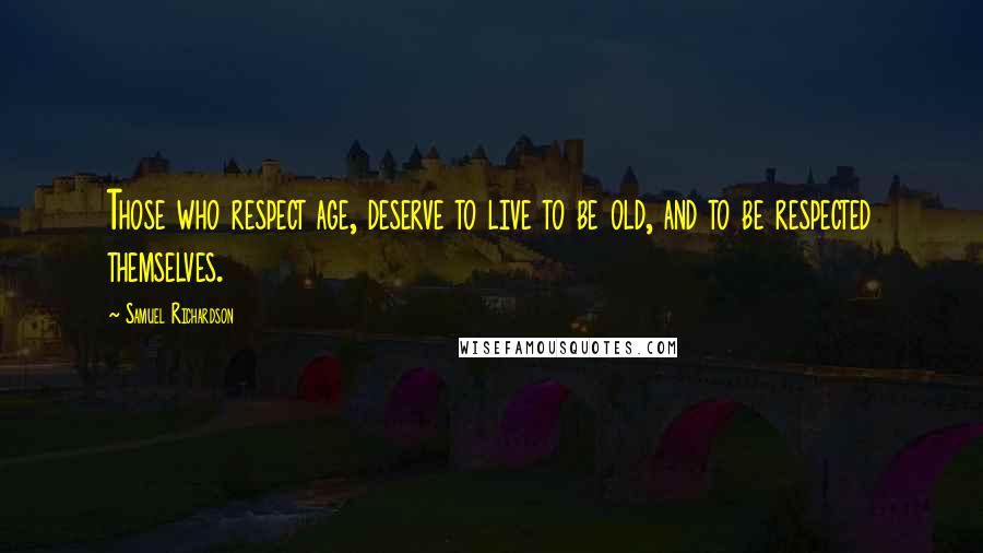 Samuel Richardson Quotes: Those who respect age, deserve to live to be old, and to be respected themselves.