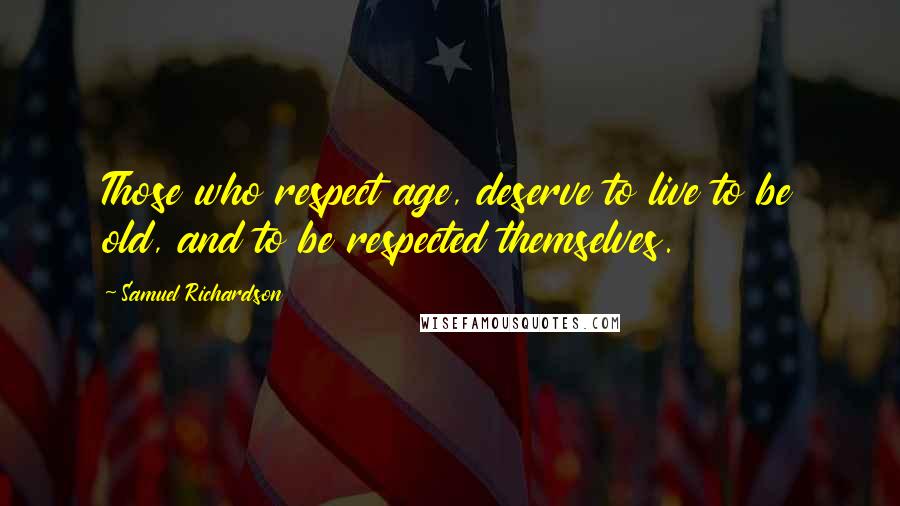 Samuel Richardson Quotes: Those who respect age, deserve to live to be old, and to be respected themselves.