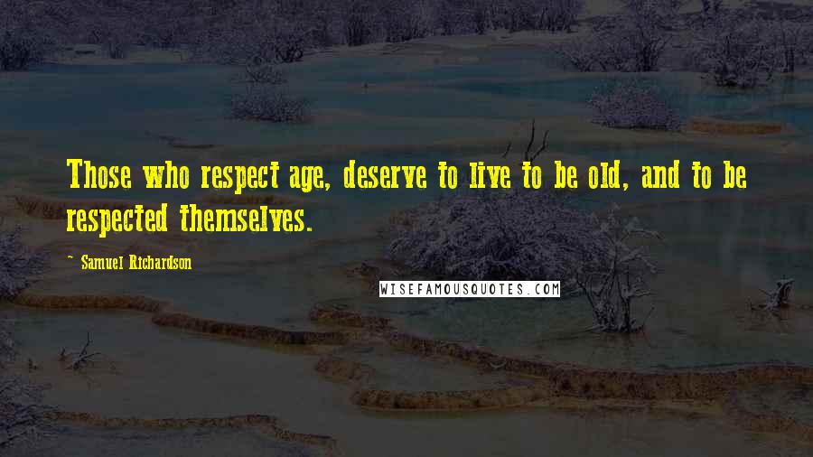 Samuel Richardson Quotes: Those who respect age, deserve to live to be old, and to be respected themselves.