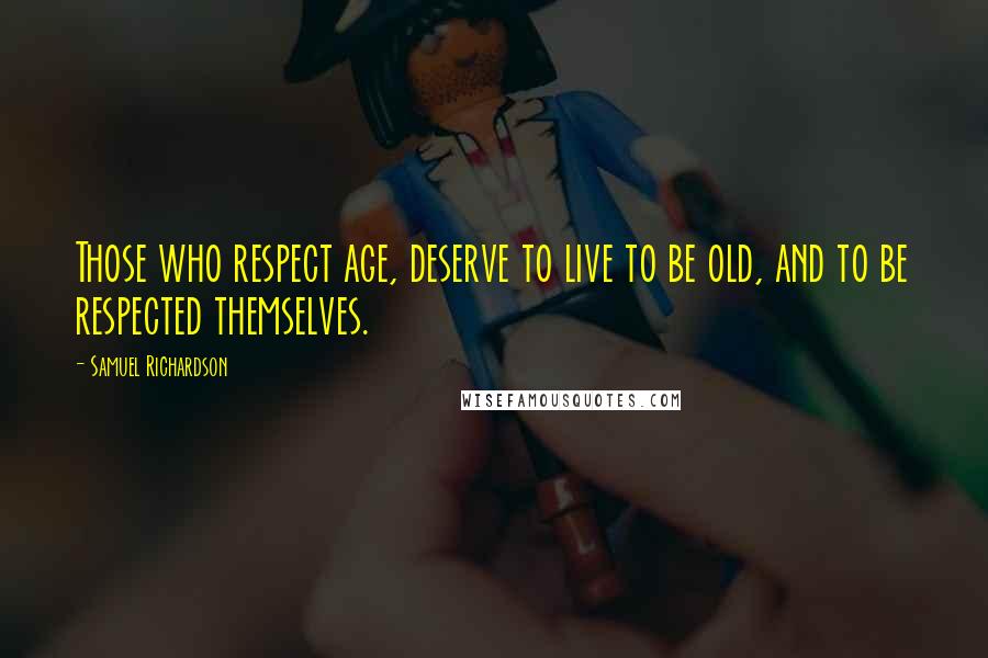 Samuel Richardson Quotes: Those who respect age, deserve to live to be old, and to be respected themselves.