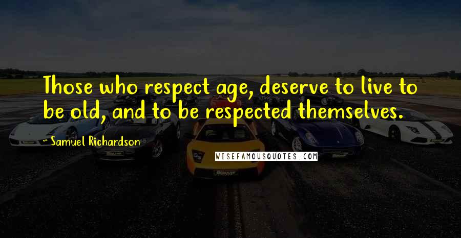 Samuel Richardson Quotes: Those who respect age, deserve to live to be old, and to be respected themselves.