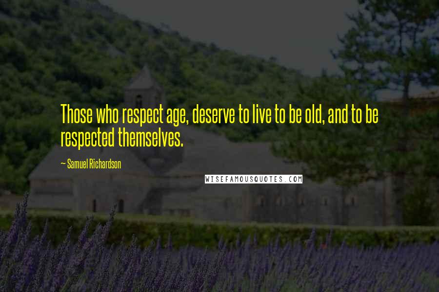 Samuel Richardson Quotes: Those who respect age, deserve to live to be old, and to be respected themselves.