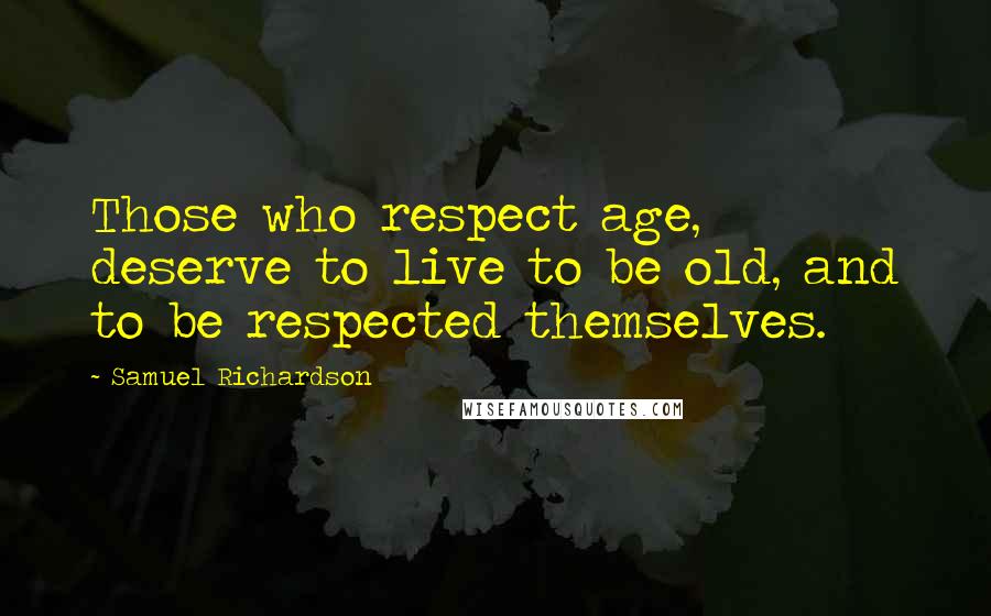 Samuel Richardson Quotes: Those who respect age, deserve to live to be old, and to be respected themselves.