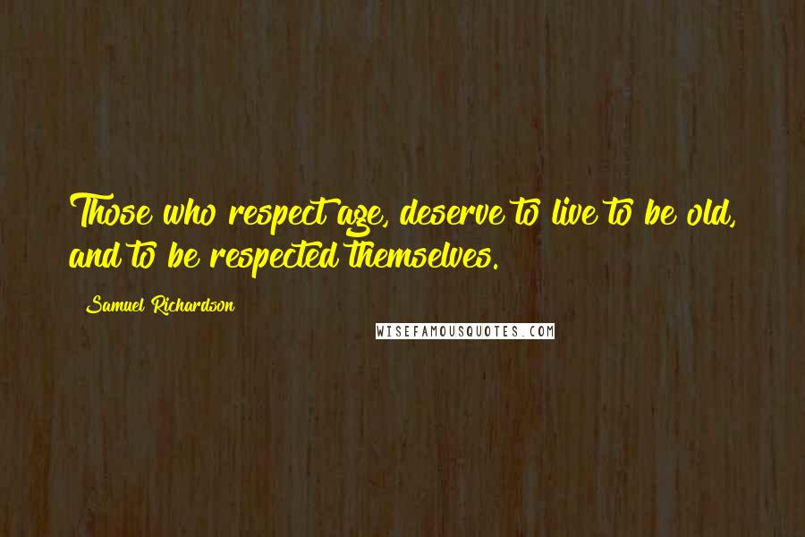 Samuel Richardson Quotes: Those who respect age, deserve to live to be old, and to be respected themselves.