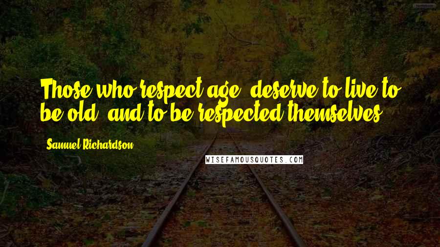 Samuel Richardson Quotes: Those who respect age, deserve to live to be old, and to be respected themselves.