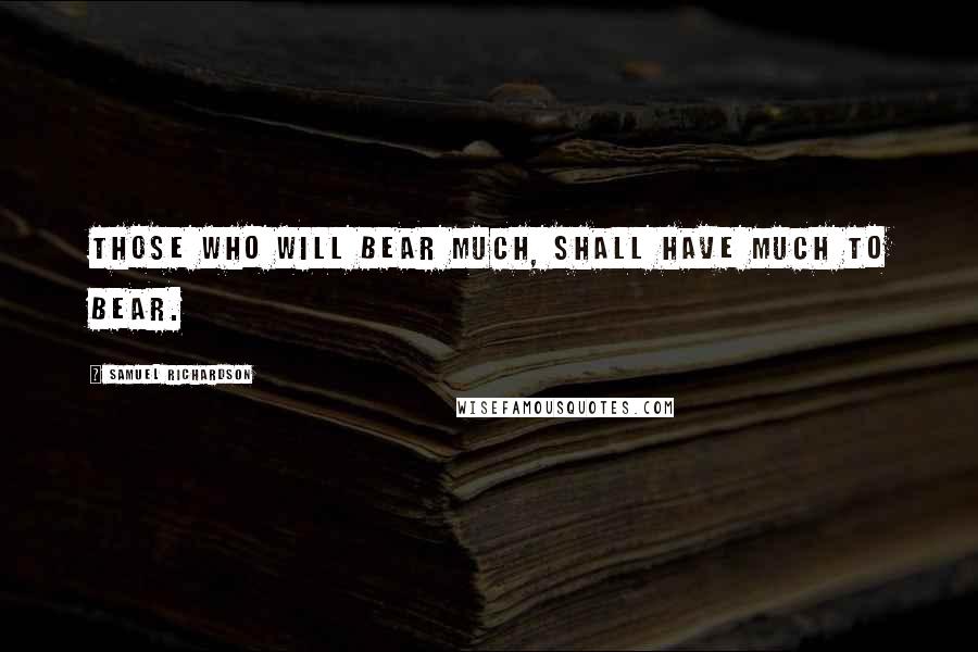 Samuel Richardson Quotes: Those who will bear much, shall have much to bear.