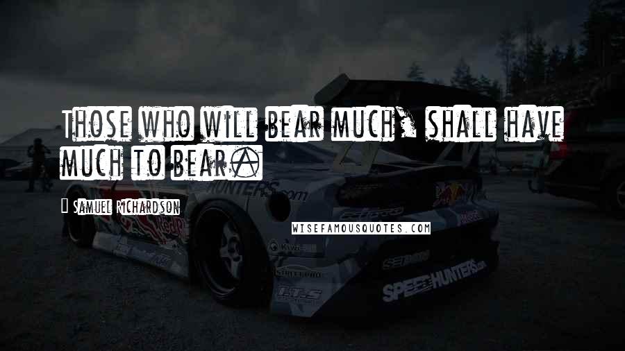 Samuel Richardson Quotes: Those who will bear much, shall have much to bear.