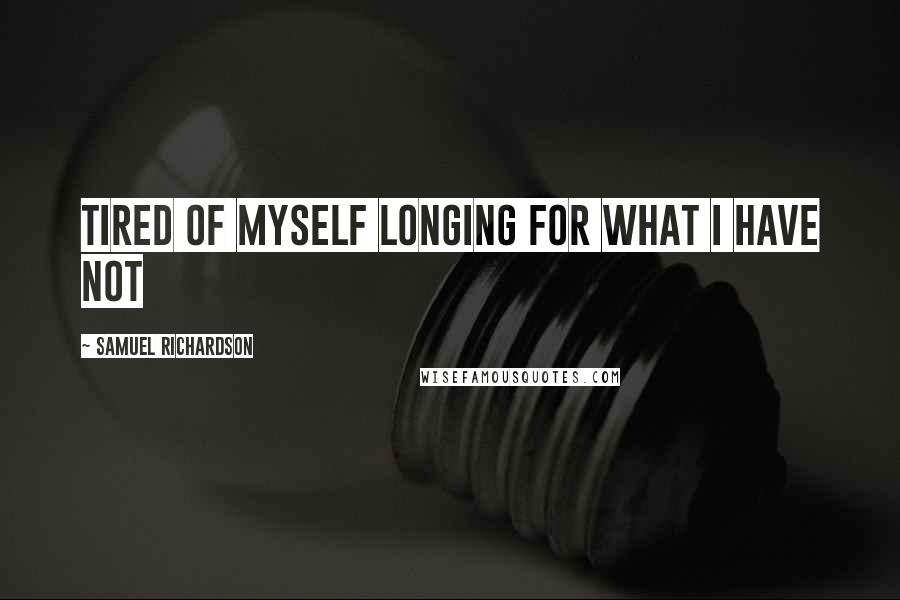 Samuel Richardson Quotes: Tired of myself longing for what I have not