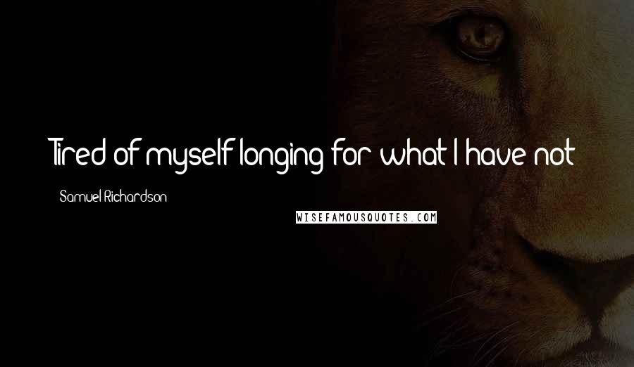 Samuel Richardson Quotes: Tired of myself longing for what I have not