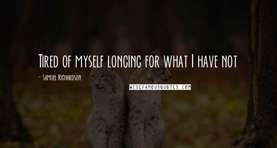 Samuel Richardson Quotes: Tired of myself longing for what I have not