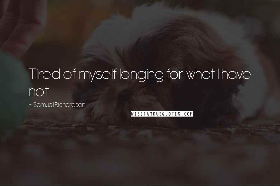 Samuel Richardson Quotes: Tired of myself longing for what I have not