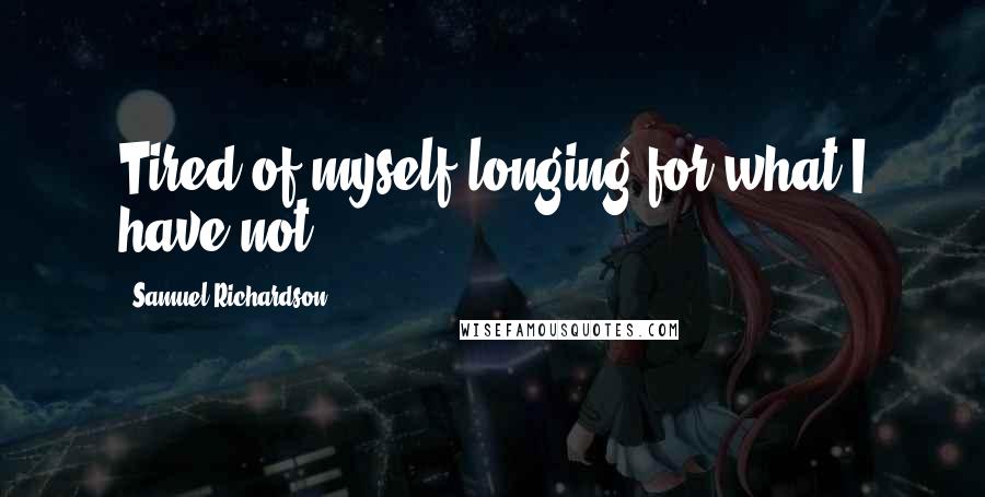 Samuel Richardson Quotes: Tired of myself longing for what I have not