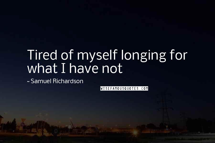 Samuel Richardson Quotes: Tired of myself longing for what I have not
