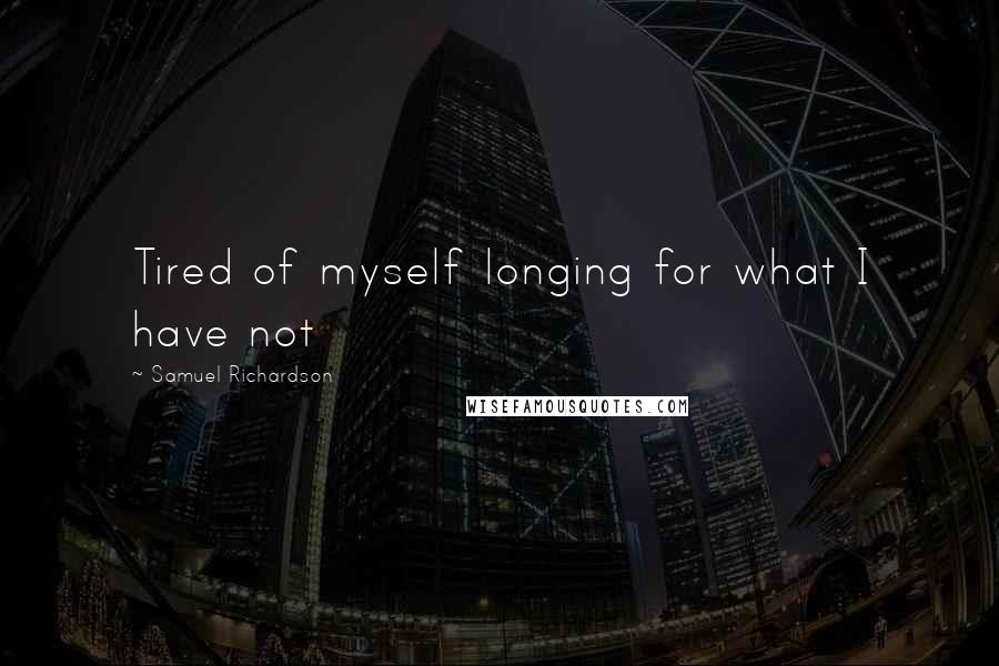 Samuel Richardson Quotes: Tired of myself longing for what I have not